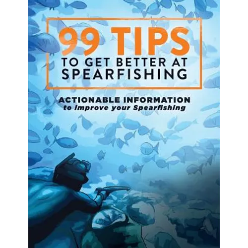 99 Tips to Get Better at Spearfishing: Actionable information to improve your spearfishing - Paperback